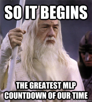 so it begins the greatest MLP countdown of our time - so it begins the greatest MLP countdown of our time  So it begins gandalf