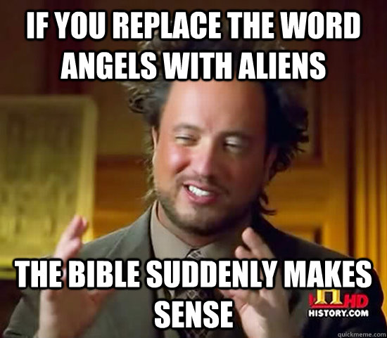 IF YOU REPLACE THE WORD ANGELS WITH ALIENS THE BIBLE SUDDENLY MAKES SENSE  Ancient Aliens