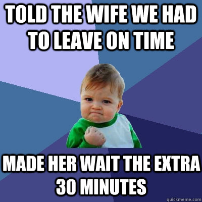 Told the wife we had to leave on time  made her wait the extra 30 minutes  Success Kid