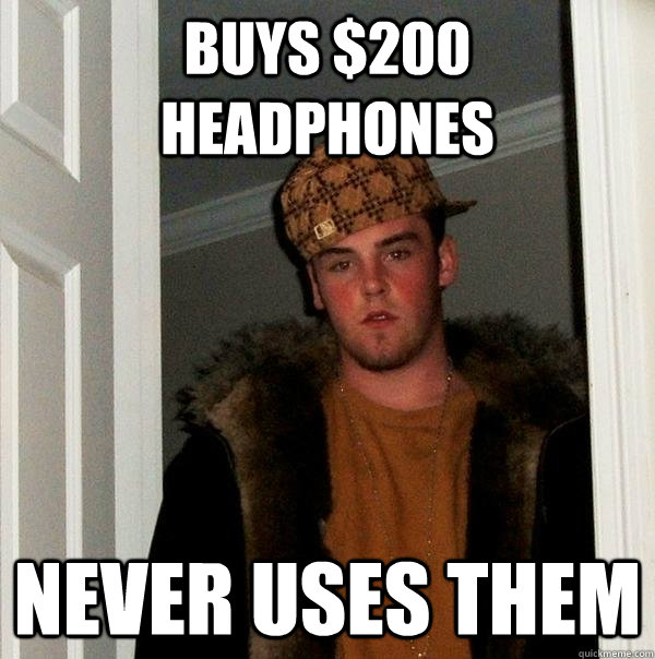 buys $200 headphones  never uses them     Scumbag Steve