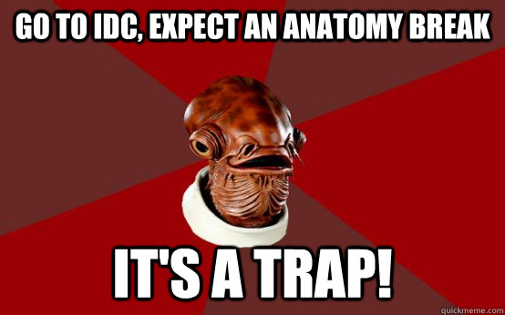 go to idc, expect an anatomy break it's a trap!  