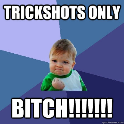 trickshots only bitch!!!!!!!  Success Kid