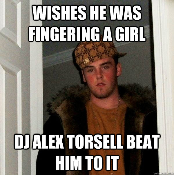 wishes he was fingering a girl DJ Alex torsell beat him to it  Scumbag Steve