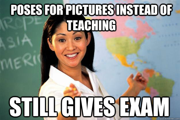 Poses for pictures instead of teaching still gives exam  Unhelpful High School Teacher