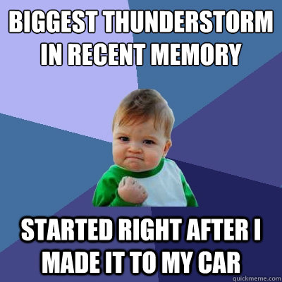 Biggest thunderstorm in recent memory started right after I made it to my car - Biggest thunderstorm in recent memory started right after I made it to my car  Success Kid