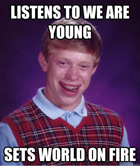 Listens to we are young sets world on fire - Listens to we are young sets world on fire  Bad Luck Brian