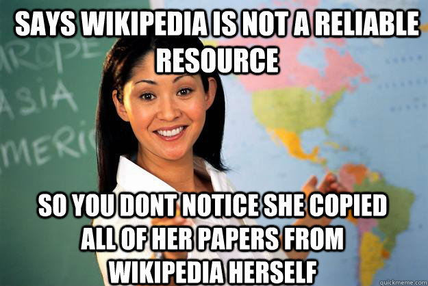 Says wikipedia is not a reliable resource so you dont notice she copied all of her papers from wikipedia herself - Says wikipedia is not a reliable resource so you dont notice she copied all of her papers from wikipedia herself  Unhelpful High School Teacher