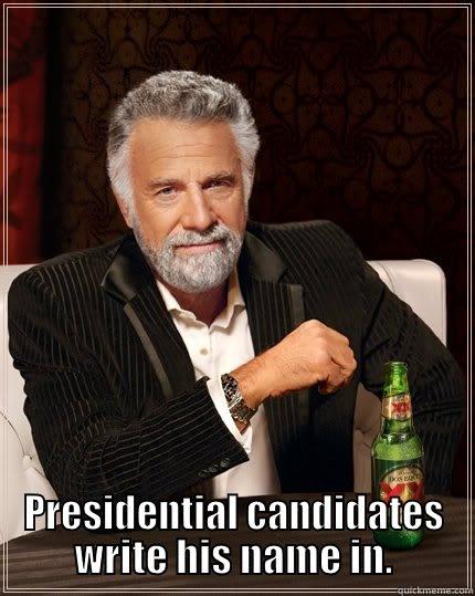  PRESIDENTIAL CANDIDATES WRITE HIS NAME IN. The Most Interesting Man In The World