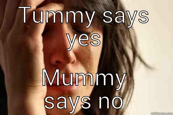 TUMMY SAYS YES MUMMY SAYS NO First World Problems