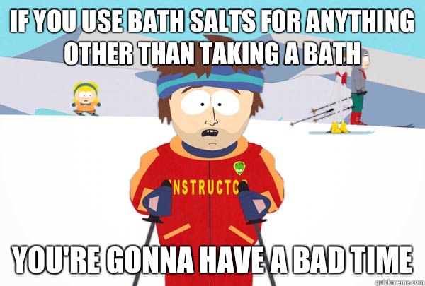 If you use bath salts for anything other than taking a bath You're gonna have a bad time - If you use bath salts for anything other than taking a bath You're gonna have a bad time  Super Cool Ski Instructor