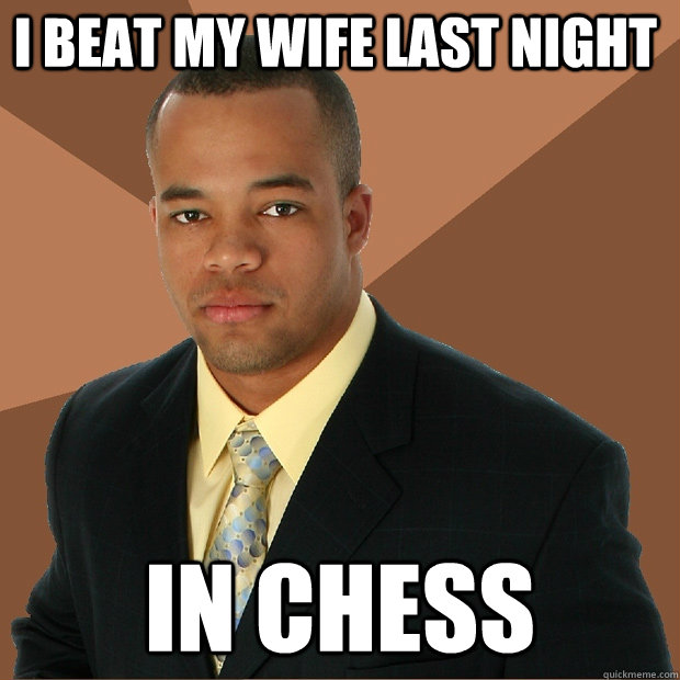 i beat my wife last night in chess  Successful Black Man