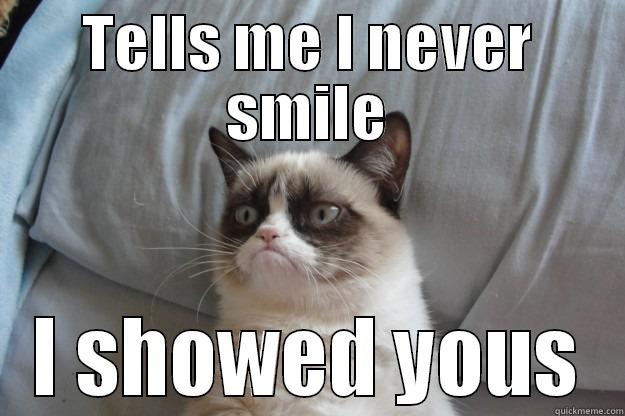 TELLS ME I NEVER SMILE I SHOWED YOUS Grumpy Cat