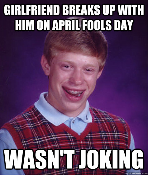 Girlfriend breaks up with him on April fools day Wasn't joking  Bad Luck Brian