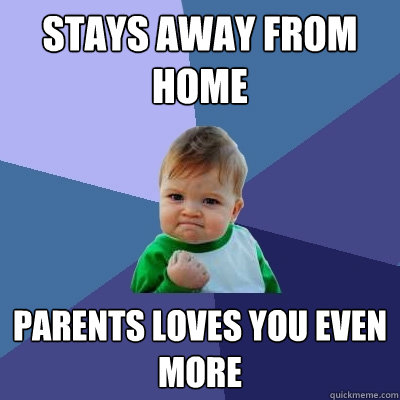 stays away from home parents loves you even more  Success Kid