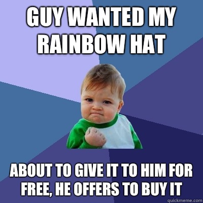 Guy wanted my rainbow hat About to give it to him for free, he offers to buy it  Success Kid