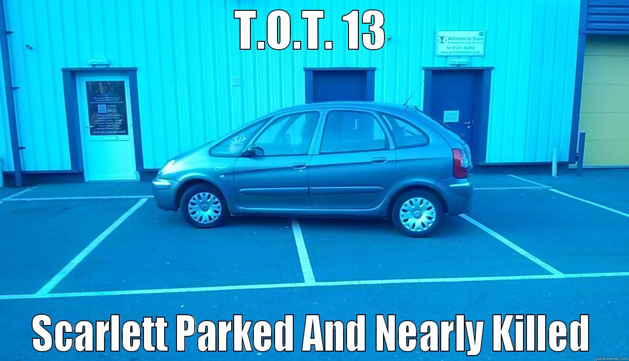 T.O.T. 13 SCARLETT PARKED AND NEARLY KILLED Misc