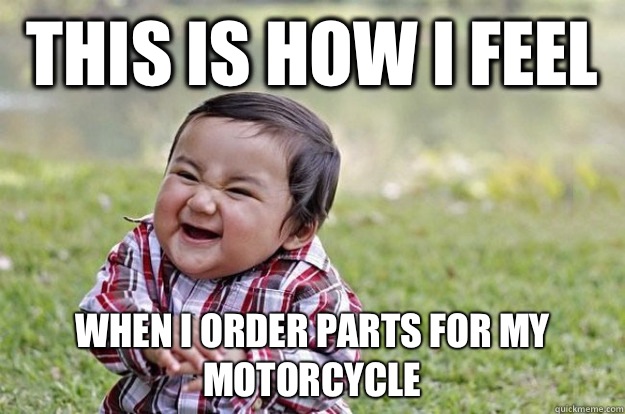 This is how I feel When I order parts for my motorcycle  