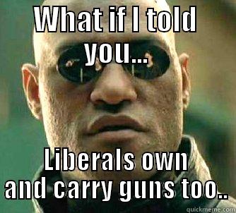 WHAT IF I TOLD YOU... LIBERALS OWN AND CARRY GUNS TOO.. Matrix Morpheus