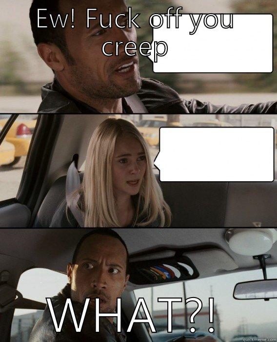 EW! FUCK OFF YOU CREEP WHAT?! The Rock Driving