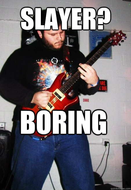 Slayer? Boring  