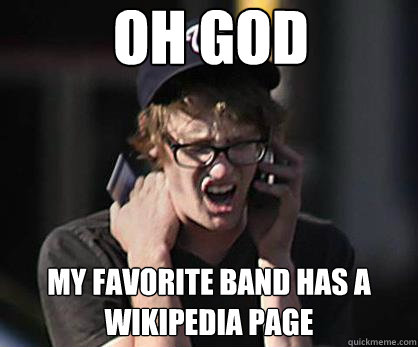 OH GOD MY FAVORITE BAND HAS A WIKIPEDIA PAGE  Sad Hipster