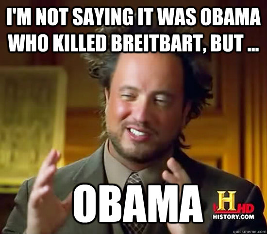 I'm not saying it was Obama who killed Breitbart, but ...  Obama  Ancient Aliens