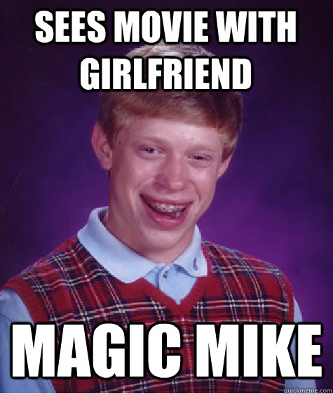 sees movie with girlfriend magic mike - sees movie with girlfriend magic mike  Bad Luck Brian