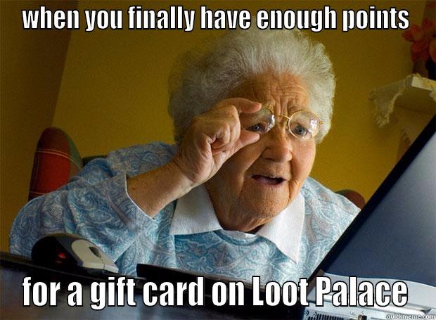 WHEN YOU FINALLY HAVE ENOUGH POINTS FOR A GIFT CARD ON LOOT PALACE Grandma finds the Internet