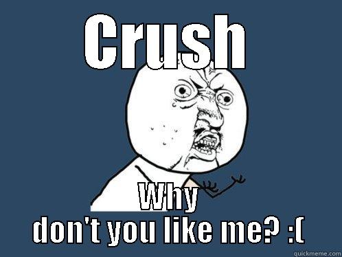 CRUSH WHY DON'T YOU LIKE ME? :( Y U No