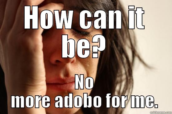 no adobo no mo!  - HOW CAN IT BE? NO MORE ADOBO FOR ME. First World Problems