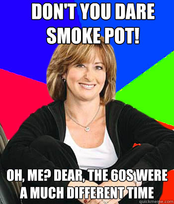 Don't you dare smoke pot! Oh, me? Dear, the 60s were a much different time  Sheltering Suburban Mom