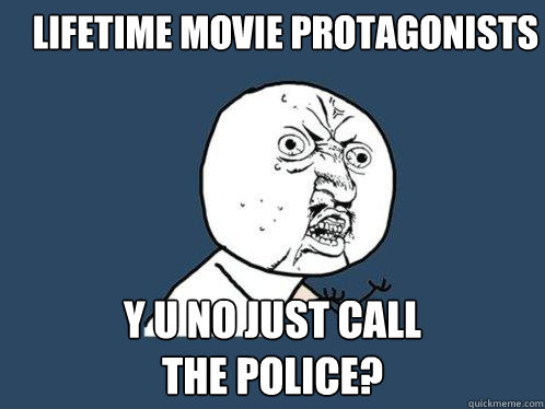 Lifetime Movie Protagonists Y U NO JUST CALL
THE POLICE? - Lifetime Movie Protagonists Y U NO JUST CALL
THE POLICE?  Y U No