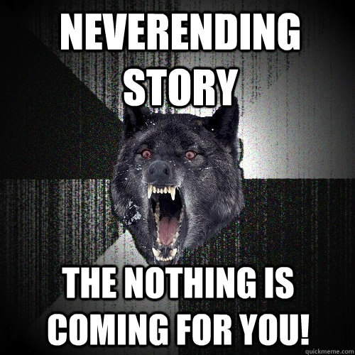 Neverending Story The nothing is coming for you! - Neverending Story The nothing is coming for you!  Insanity Wolf