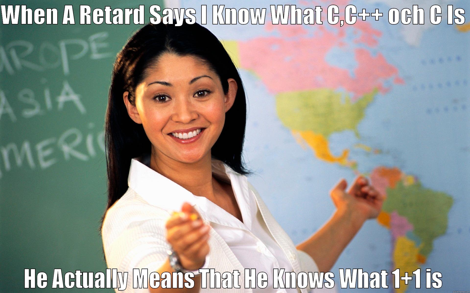 WHEN A RETARD SAYS I KNOW WHAT C,C++ OCH C IS  HE ACTUALLY MEANS THAT HE KNOWS WHAT 1+1 IS Misc