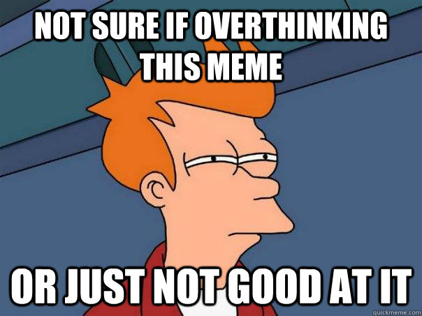 Not sure if overthinking this meme  Or just not good at it  Futurama Fry