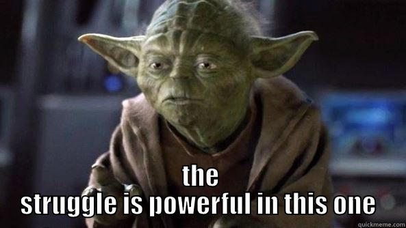 yoda struggle -  THE STRUGGLE IS POWERFUL IN THIS ONE  True dat, Yoda.