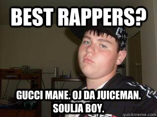 Best rappers? gucci mane. OJ da juiceman. Soulja boy. - Best rappers? gucci mane. OJ da juiceman. Soulja boy.  Wigger Will