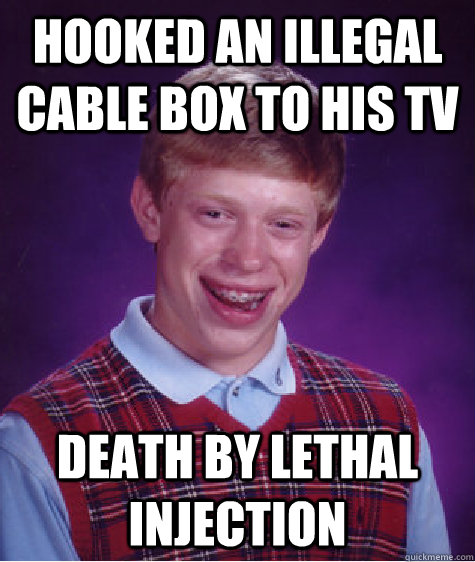 hooked an illegal cable box to his tv death by lethal injection  Bad Luck Brian