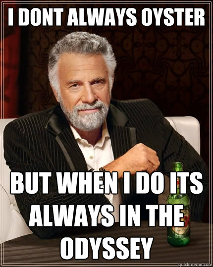 I DONT ALWAYS OYSTER BUT WHEN I DO ITS ALWAYS IN THE ODYSSEY - I DONT ALWAYS OYSTER BUT WHEN I DO ITS ALWAYS IN THE ODYSSEY  The Most Interesting Man In The World