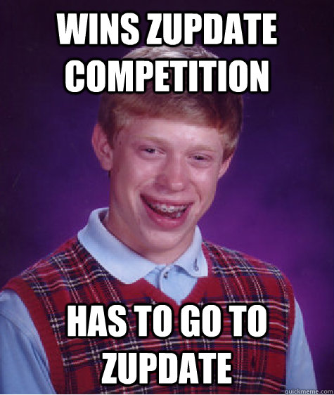 Wins Zupdate competition Has to go to zupdate  Bad Luck Brian