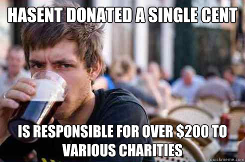 hasent donated a single cent is responsible for over $200 to various charities - hasent donated a single cent is responsible for over $200 to various charities  Lazy College Senior