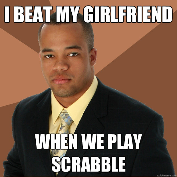 I beat my girlfriend when we play Scrabble  Successful Black Man