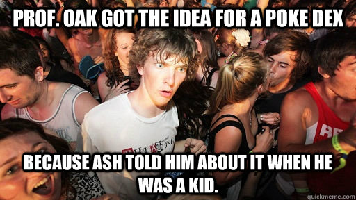 Prof. Oak got the idea for a poke dex Because ash told him about it when he was a kid.  Sudden Clarity Clarence