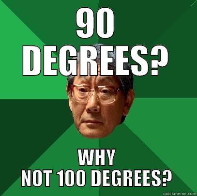 WyYYYY ERRRG - 90 DEGREES? WHY NOT 100 DEGREES? High Expectations Asian Father