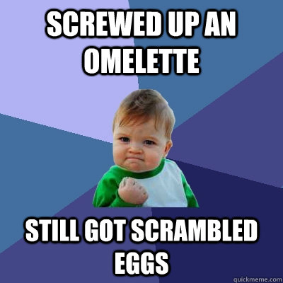 Screwed up an omelette Still got scrambled eggs - Screwed up an omelette Still got scrambled eggs  Success Kid