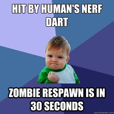 Hit by human's nerf dart zombie respawn is in 30 seconds  Success Kid