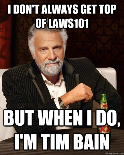 i don't always get top of LAWS101 but when i do, I'm Tim Bain - i don't always get top of LAWS101 but when i do, I'm Tim Bain  The Most Interesting Man In The World