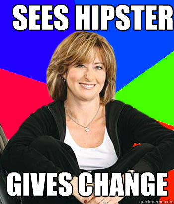 sees hipster gives change - sees hipster gives change  Sheltering Suburban Mom