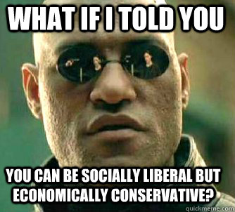 what if i told you You can be socially liberal but economically conservative?  Matrix Morpheus