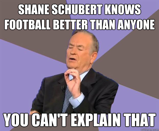 Shane Schubert knows football better than anyone you can't explain that - Shane Schubert knows football better than anyone you can't explain that  Bill O Reilly